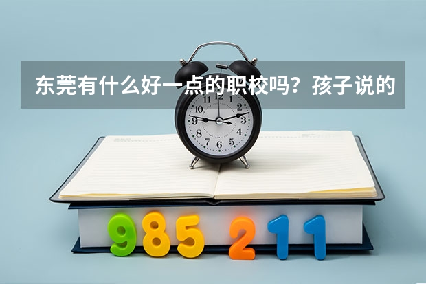 东莞有什么好一点的职校吗？孩子说的东莞育才职业学校怎么样？