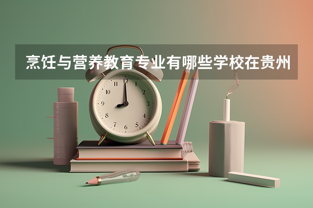 烹饪与营养教育专业有哪些学校在贵州招生