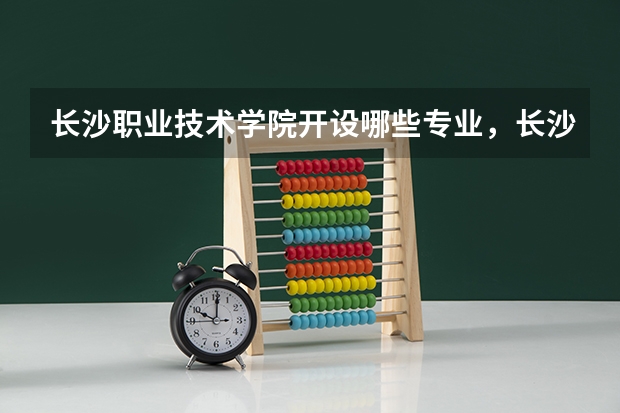 长沙职业技术学院开设哪些专业，长沙职业技术学院招生专业名单汇总