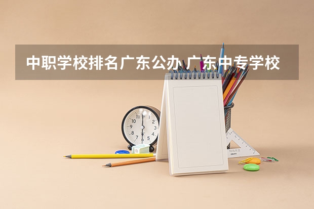 中职学校排名广东公办 广东中专学校排名榜公办