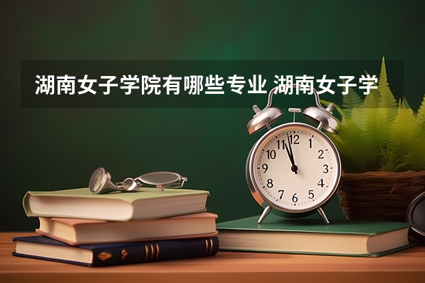 湖南女子学院有哪些专业 湖南女子学院有多少专业