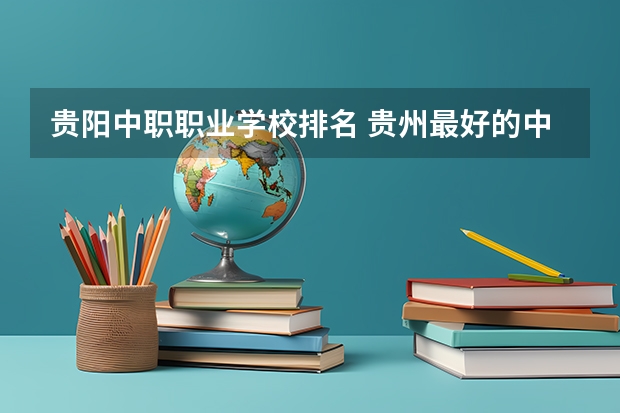 贵阳中职职业学校排名 贵州最好的中职学校排行榜