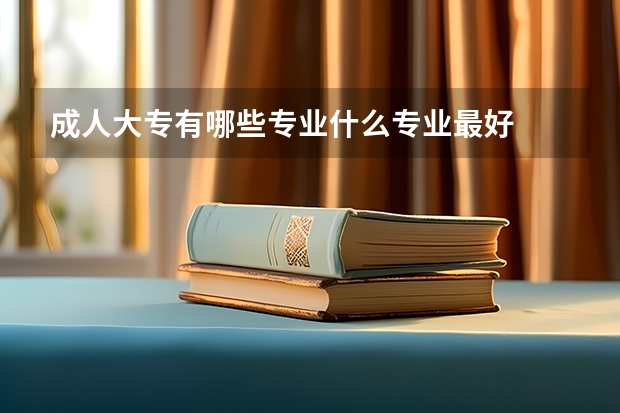 成人大专有哪些专业什么专业最好