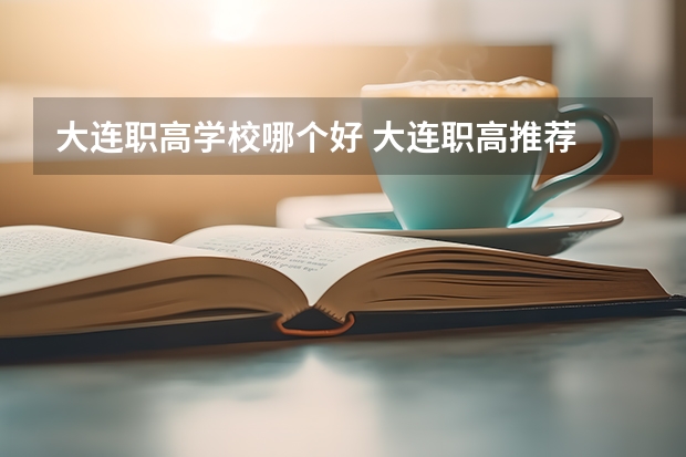 大连职高学校哪个好 大连职高推荐
