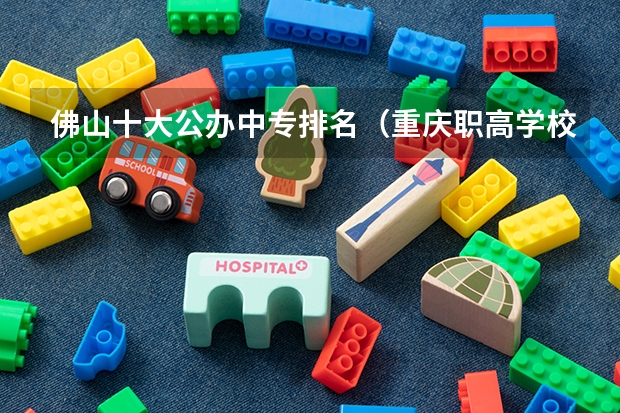 佛山十大公办中专排名（重庆职高学校排名前十）