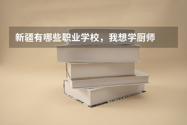 新疆有哪些职业学校，我想学厨师