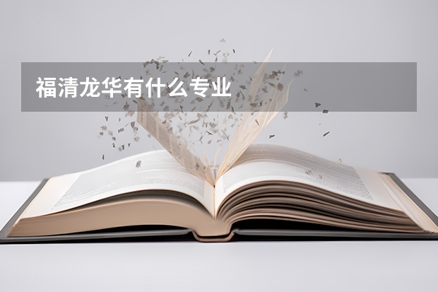 福清龙华有什么专业