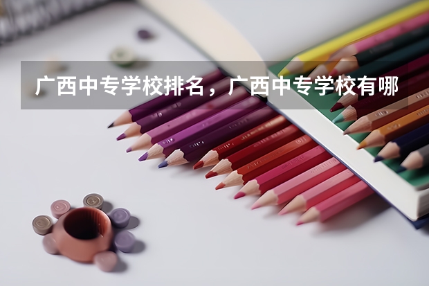 广西中专学校排名，广西中专学校有哪些