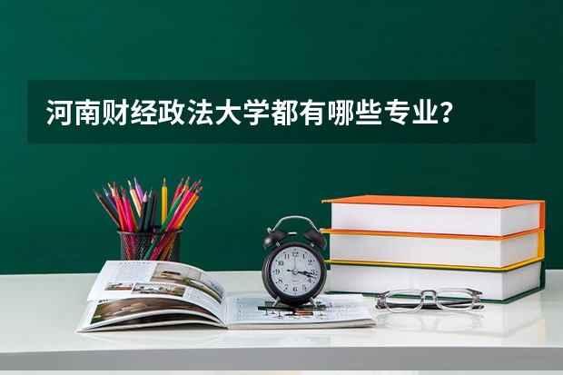 河南财经政法大学都有哪些专业？