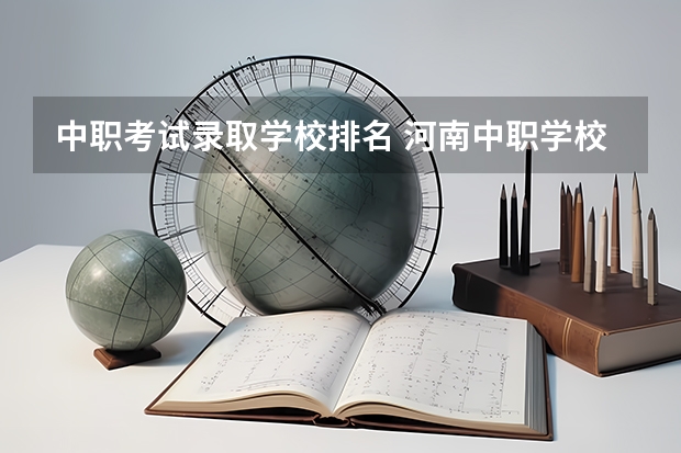 中职考试录取学校排名 河南中职学校排名前十
