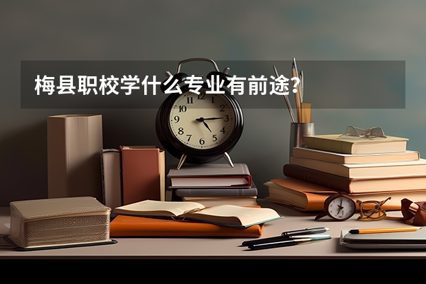 梅县职校学什么专业有前途？
