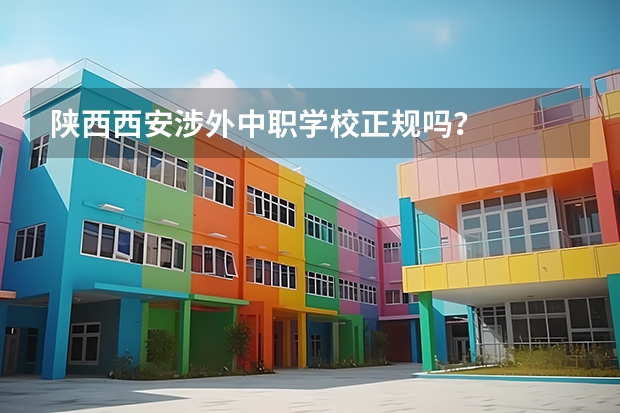 陕西西安涉外中职学校正规吗？