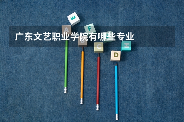 广东文艺职业学院有哪些专业