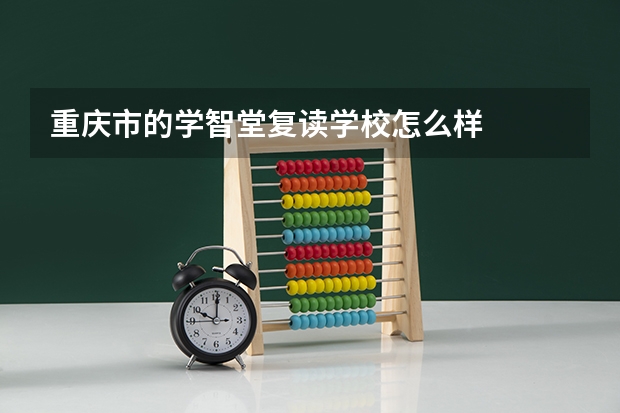 重庆市的学智堂复读学校怎么样