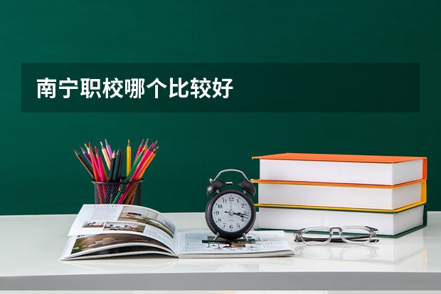 南宁职校哪个比较好
