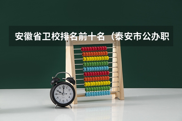 安徽省卫校排名前十名（泰安市公办职高学校排名）