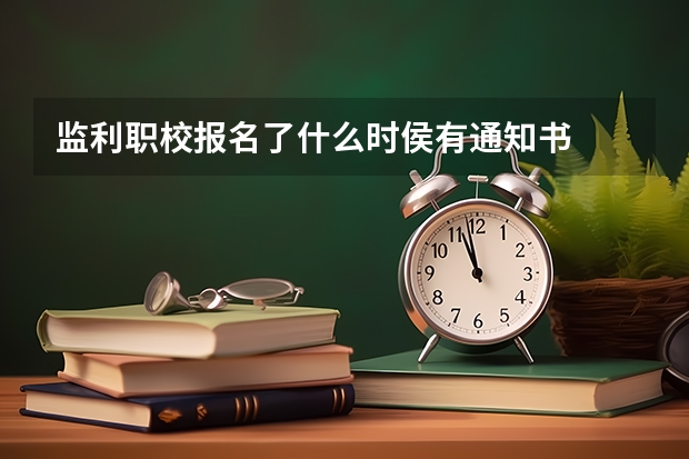 监利职校报名了什么时侯有通知书