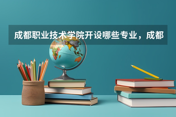 成都职业技术学院开设哪些专业,成都职业技术学院招生专业名单汇总