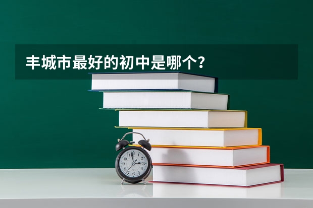丰城市最好的初中是哪个？