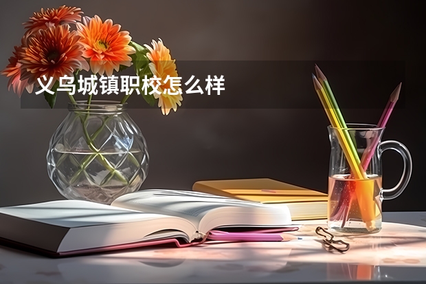 义乌城镇职校怎么样