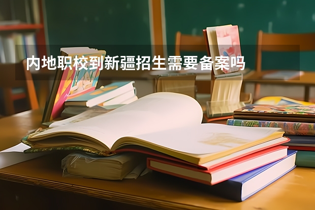 内地职校到新疆招生需要备案吗