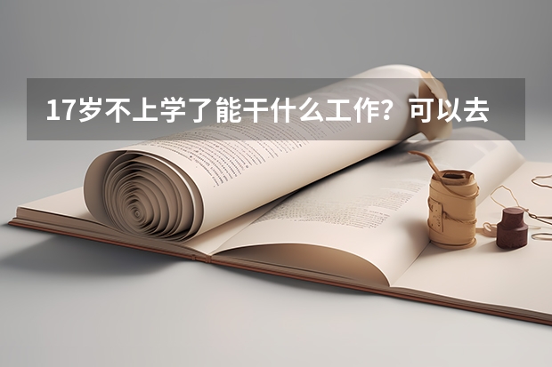 17岁不上学了能干什么工作？可以去哪个技校？