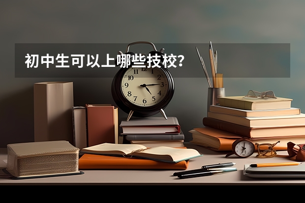 初中生可以上哪些技校？