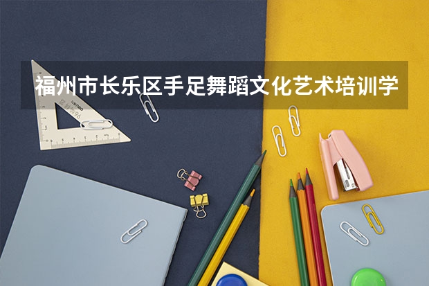 福州市长乐区手足舞蹈文化艺术培训学校有限公司怎么样？