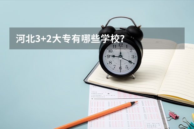 河北3+2大专有哪些学校？