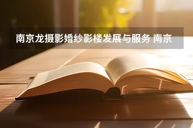 南京龙摄影婚纱影楼发展与服务 南京传媒学院摄影专业在广东录取人数