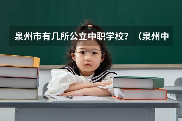 泉州市有几所公立中职学校？（泉州中专学校排名？）