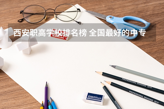西安职高学校排名榜 全国最好的中专学校排名