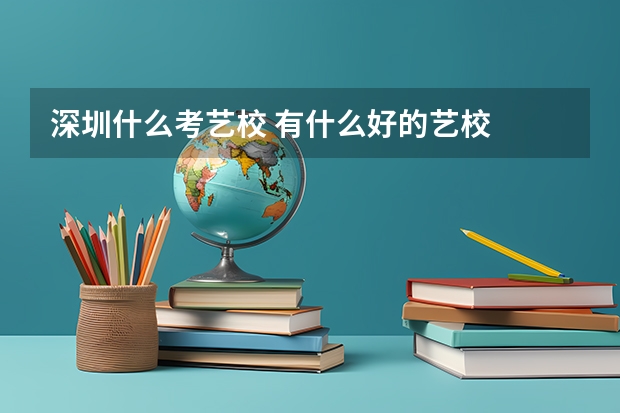 深圳什么考艺校 有什么好的艺校
