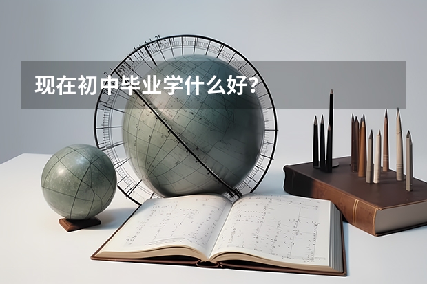 现在初中毕业学什么好？