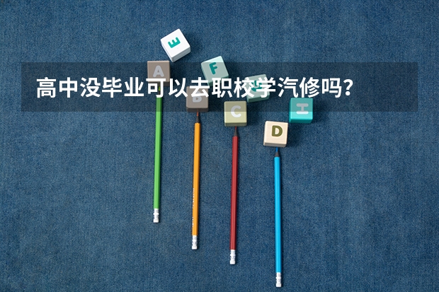 高中没毕业可以去职校学汽修吗？