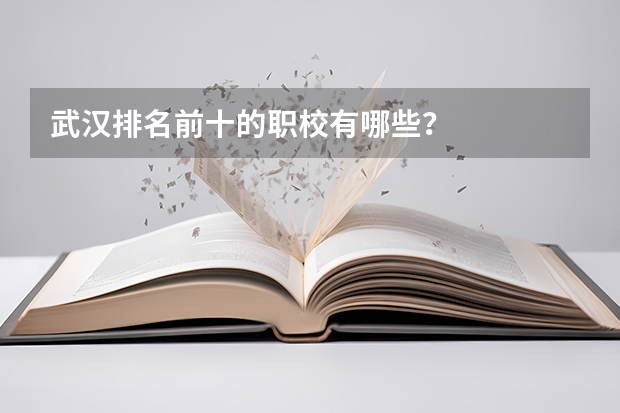武汉排名前十的职校有哪些？