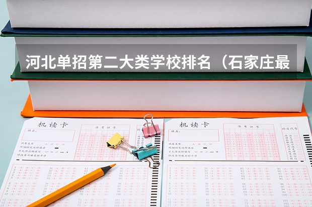 河北单招第二大类学校排名（石家庄最好的卫校排名）