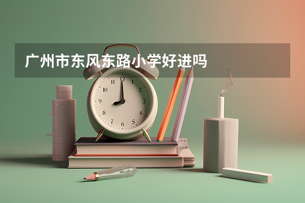 广州市东风东路小学好进吗