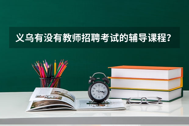 义乌有没有教师招聘考试的辅导课程？没经验，不知道怎么复习？