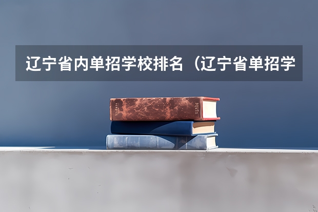 辽宁省内单招学校排名（辽宁省单招学校排名前十）