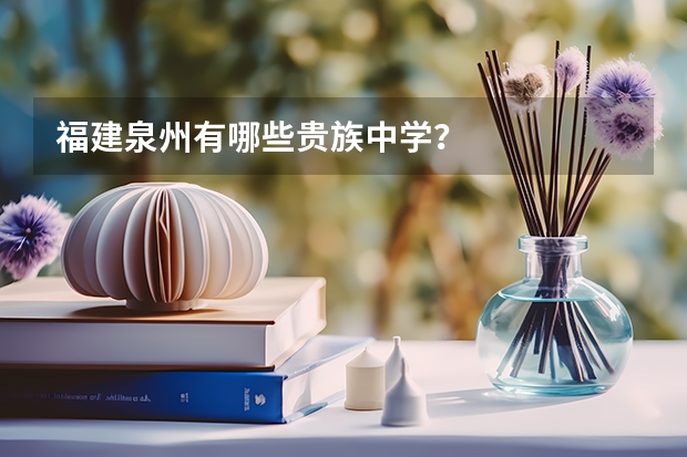 福建泉州有哪些贵族中学？