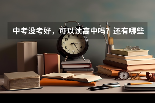 中考没考好，可以读高中吗？还有哪些学校可以读？