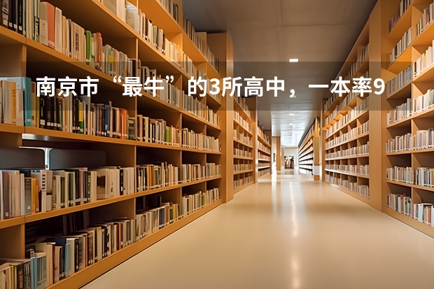 南京市“最牛”的3所高中，一本率90%以上，有你的母校吗？