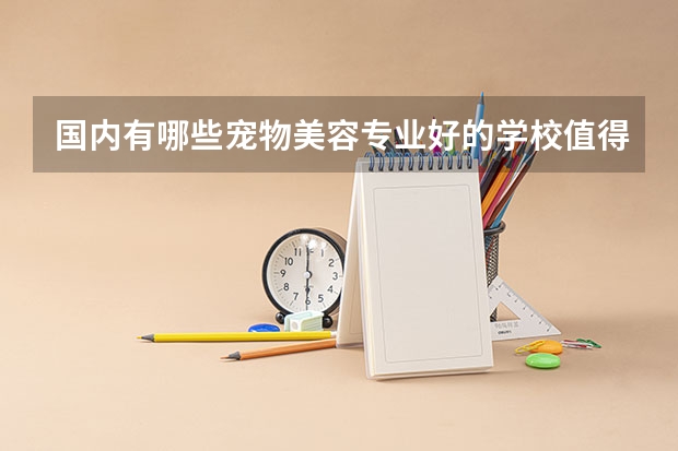 国内有哪些宠物美容专业好的学校值得推荐？