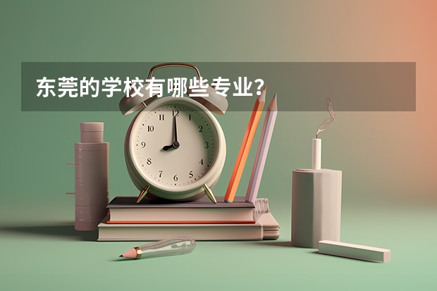 东莞的学校有哪些专业？