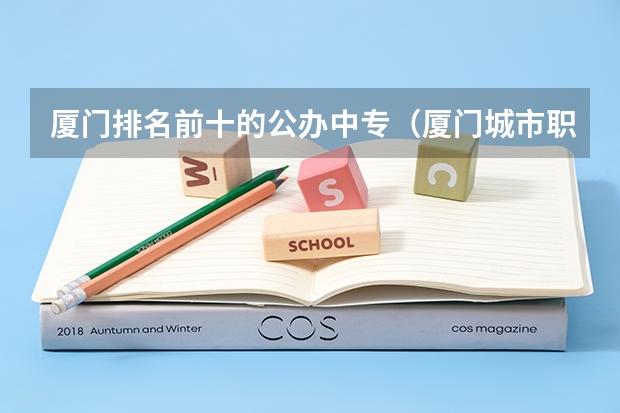 厦门排名前十的公办中专（厦门城市职业学院中考录取线）