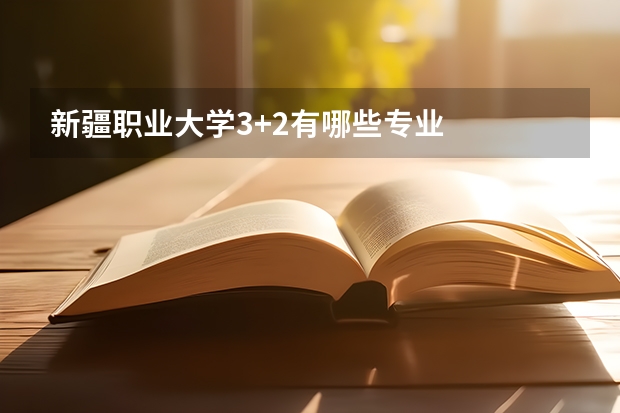 新疆职业大学3+2有哪些专业