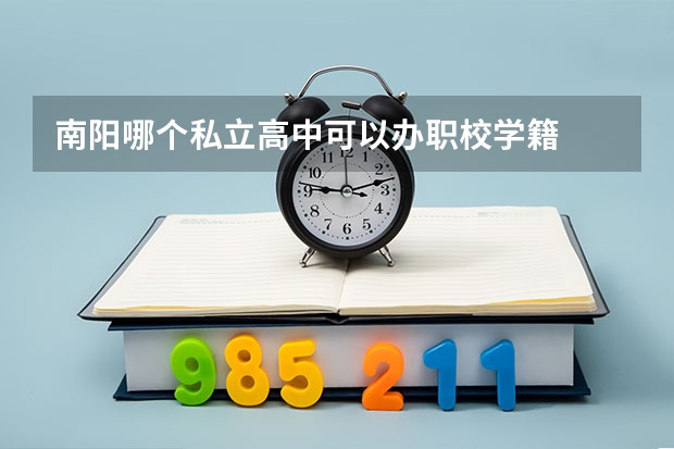 南阳哪个私立高中可以办职校学籍