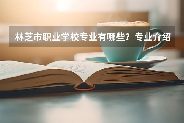 林芝市职业学校专业有哪些?专业介绍