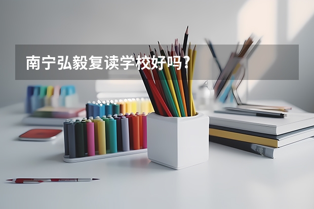 南宁弘毅复读学校好吗?